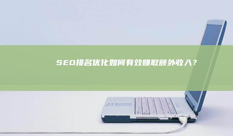 SEO排名优化：如何有效赚取额外收入？